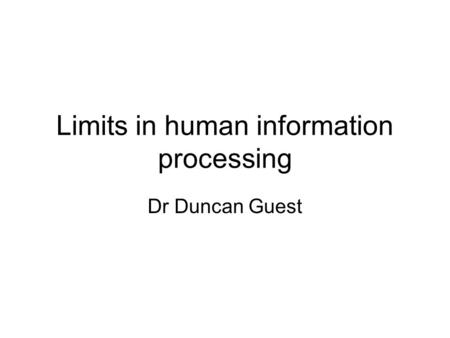 Limits in human information processing Dr Duncan Guest.