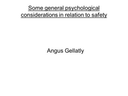 Some general psychological considerations in relation to safety Angus Gellatly.