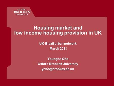 Housing market and low income housing provision in UK UK-Brazil urban network March 2011 Youngha Cho Oxford Brookes University