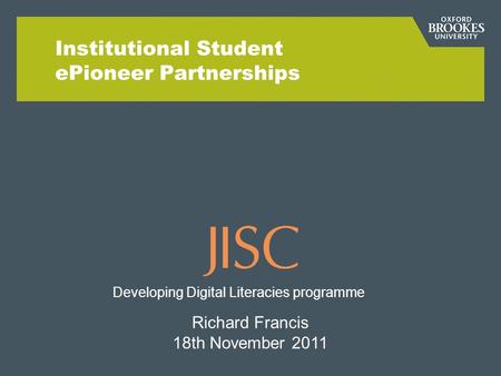 Institutional Student ePioneer Partnerships Richard Francis 18th November 2011 Developing Digital Literacies programme.