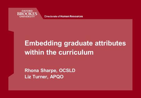 Directorate of Human Resources Embedding graduate attributes within the curriculum Rhona Sharpe, OCSLD Liz Turner, APQO.