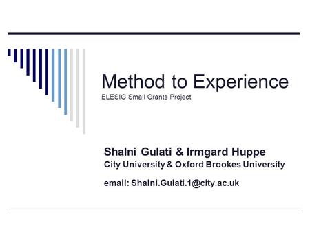 Method to Experience ELESIG Small Grants Project Shalni Gulati & Irmgard Huppe City University & Oxford Brookes University