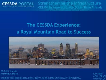 Strengthening the Infrastructure CESSDA Incorporated: You Got to Have Friends IASSIST 2007 BUILDING GLOBAL KNOWLEDGE COMMUNITIES WITH OPEN DATA. McGill.