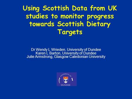 Dr Wendy L Wrieden, University of Dundee Karen L Barton, University of Dundee Julie Armstrong, Glasgow Caledonian University Using Scottish Data from UK.