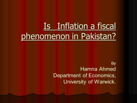 Is Inflation a fiscal phenomenon in Pakistan? Is Inflation a fiscal phenomenon in Pakistan? By Hamna Ahmed Department of Economics, University of Warwick.