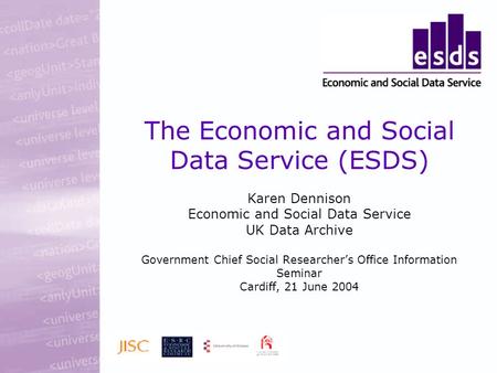 The Economic and Social Data Service (ESDS) Karen Dennison Economic and Social Data Service UK Data Archive Government Chief Social Researchers Office.