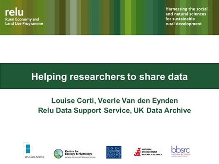 Helping researchers to share data Louise Corti, Veerle Van den Eynden Relu Data Support Service, UK Data Archive.