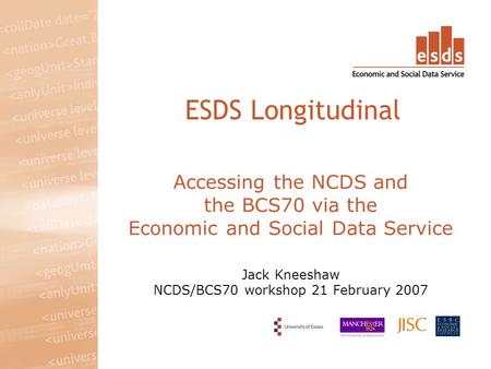 Accessing the NCDS and the BCS70 via the Economic and Social Data Service Jack Kneeshaw NCDS/BCS70 workshop 21 February 2007 ESDS Longitudinal.