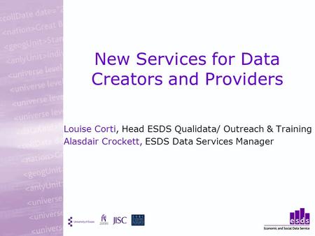 New Services for Data Creators and Providers Louise Corti, Head ESDS Qualidata/ Outreach & Training Alasdair Crockett, ESDS Data Services Manager.