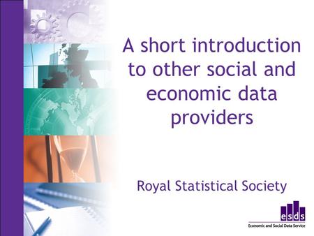 A short introduction to other social and economic data providers Royal Statistical Society.