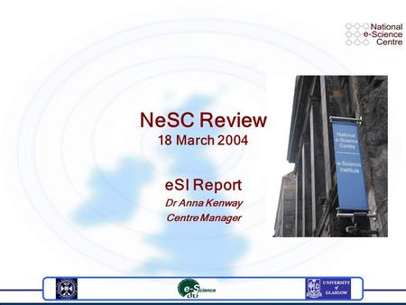 NeSC Review 18 March 2004 eSI Report Dr Anna Kenway Centre Manager.