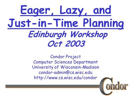 Condor Project Computer Sciences Department University of Wisconsin-Madison  Eager, Lazy, and Just-in-Time.