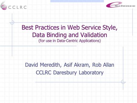 Best Practices in Web Service Style, Data Binding and Validation (for use in Data-Centric Applications) David Meredith, Asif Akram, Rob Allan CCLRC Daresbury.