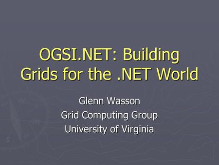 OGSI.NET: Building Grids for the.NET World Glenn Wasson Grid Computing Group University of Virginia.