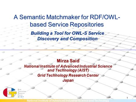 National Institute of Advanced Industrial Science and Technology 1 A Semantic Matchmaker for RDF/OWL- based Service Repositories Mirza Said National Institute.