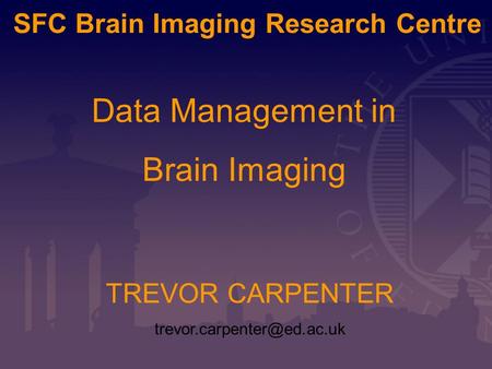 SFC Brain Imaging Research Centre TREVOR CARPENTER Data Management in Brain Imaging.