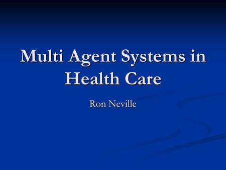 Multi Agent Systems in Health Care Ron Neville. Core concept Virtual software agents represent each component of a real world system Virtual software.