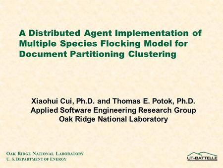 O AK R IDGE N ATIONAL L ABORATORY U. S. D EPARTMENT OF E NERGY A Distributed Agent Implementation of Multiple Species Flocking Model for Document Partitioning.