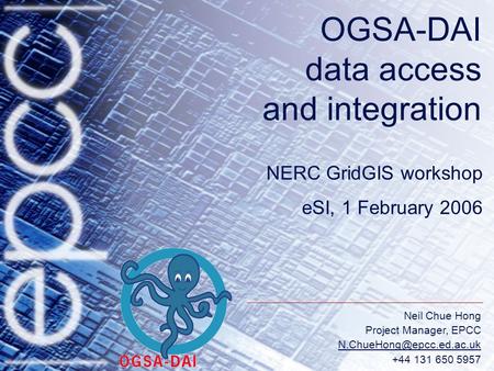 Neil Chue Hong Project Manager, EPCC +44 131 650 5957 OGSA-DAI data access and integration NERC GridGIS workshop eSI, 1 February.