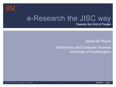 Joint Information Systems Committee 4/16/2014 | | Slide 1 David De Roure Electronics and Computer Science University of Southampton e-Research the JISC.