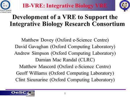 Oxford University e-Science Centre 1 IB-VRE: Integrative Biology VRE Development of a VRE to Support the Integrative Biology Research Consortium Matthew.