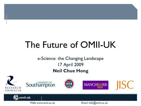 Web:    The Future of OMII-UK e-Science: the Changing Landscape 17 April 2009 Neil Chue Hong.