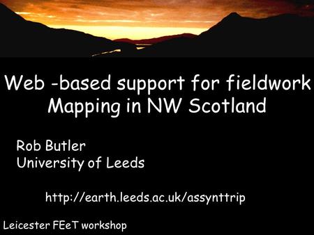 Web -based support for fieldwork Mapping in NW Scotland Rob Butler University of Leeds  Leicester FEeT workshop.