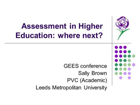 Assessment in Higher Education: where next? GEES conference Sally Brown PVC (Academic) Leeds Metropolitan University.