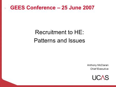 GEES Conference – 25 June 2007 Recruitment to HE: Patterns and Issues Anthony McClaran Chief Executive.