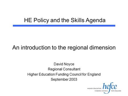 HE Policy and the Skills Agenda An introduction to the regional dimension David Noyce Regional Consultant Higher Education Funding Council for England.