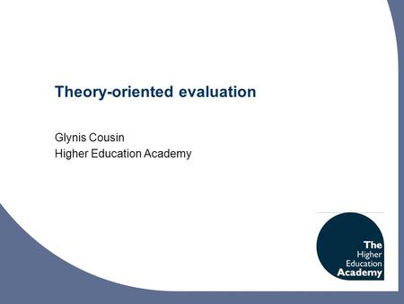 Theory-oriented evaluation Glynis Cousin Higher Education Academy.