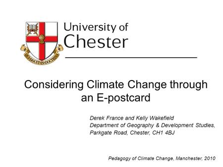 Considering Climate Change through an E-postcard Derek France and Kelly Wakefield Department of Geography & Development Studies, Parkgate Road, Chester,