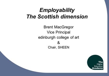 1 Employability The Scottish dimension Brent MacGregor Vice Principal edinburgh college of art & Chair, SHEEN.