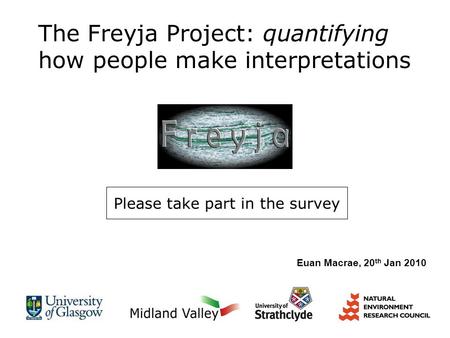 The Freyja Project: quantifying how people make interpretations Please take part in the survey Euan Macrae, 20 th Jan 2010.