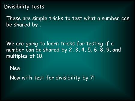 Divisibility tests These are simple tricks to test what a number can be shared by. We are going to learn tricks for testing if a number can be shared by.