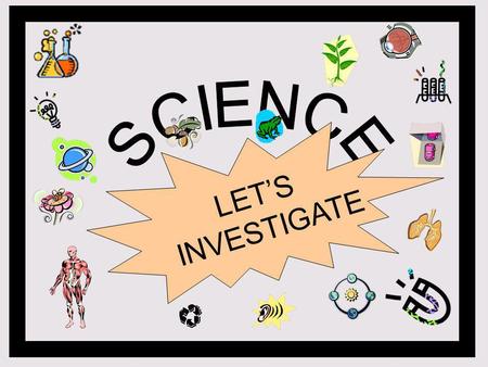 SCIENCE LET’S INVESTIGATE.