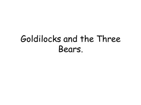 Goldilocks and the Three Bears.