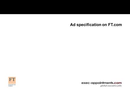 Ad specification on FT.com. 2 Contents General Guidelines Flash Set Up General Guidelines Guide to advertising online Homepage Road block example Leaderboard.