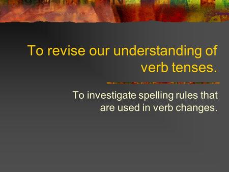 To revise our understanding of verb tenses.