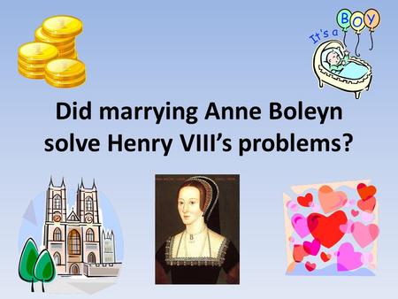 Did marrying Anne Boleyn solve Henry VIII’s problems?