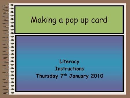 Literacy Instructions Thursday 7 th January 2010 Making a pop up card.