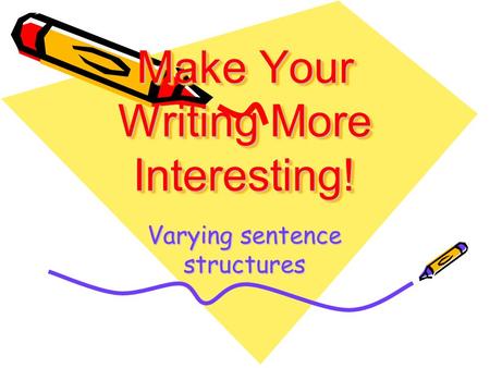 Make Your Writing More Interesting! Varying sentence structures.