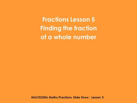 MALT©2006 Maths/Fractions Slide Show : Lesson 5