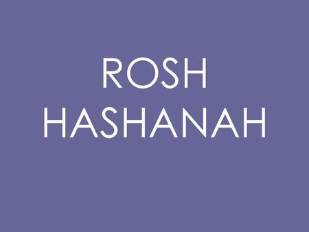 ROSH HASHANAH. Rosh Hashanah The Head of the Year For Jewish people, the New Year is not on the 1 st of January. It is in late September.