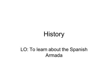 LO: To learn about the Spanish Armada