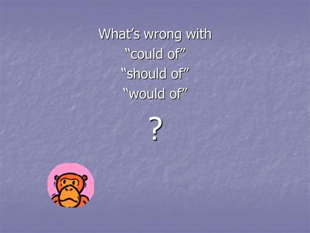 Whats wrong with could of should of would of ? Many of us have got in the habit of saying the following phrases: Many of us have got in the habit of.