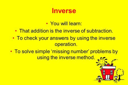 Inverse You will learn: That addition is the inverse of subtraction.