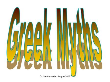 Dr. Sardharwalla August 2006. Greek Myths The religious beliefs of Classical Greece can be interpreted in many different ways. Nobody can be sure how.