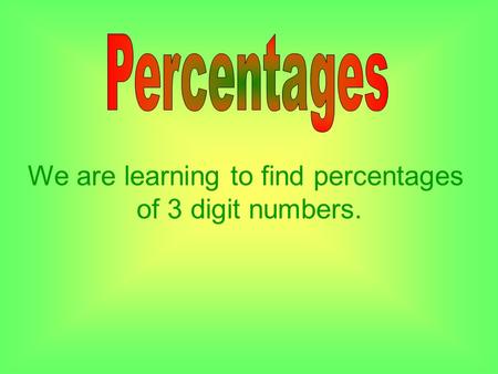 We are learning to find percentages of 3 digit numbers.