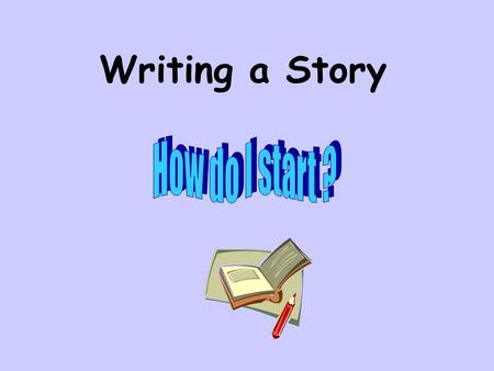 Writing a Story. Start at the beginning I was brave and daring… It was a challenge I could not resist… I wanted to be the greatest climber…